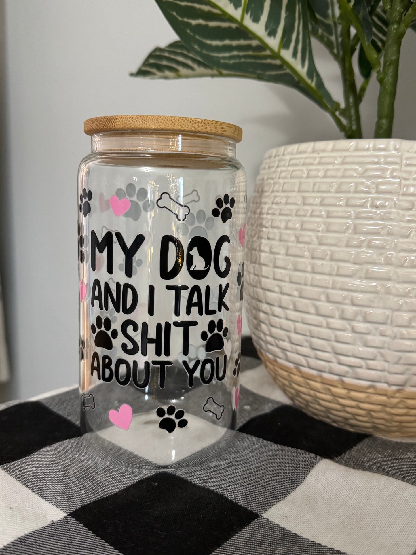 My Dog and I Talk Shit About You 16 oz glass cup